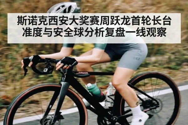 斯诺克西安大奖赛周跃龙首轮长台准度与安全球分析复盘一线观察