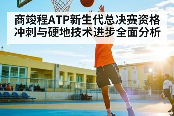 商竣程ATP新生代总决赛资格冲刺与硬地技术进步全面分析